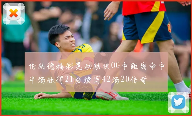 伦纳德精彩晃动助攻OG中距离命中半场独得21分续写42场20传奇