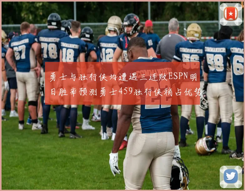 勇士与独行侠均遭遇三连败ESPN明日胜率预测勇士459独行侠稍占优势541