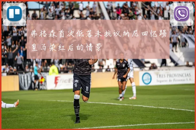 弗格森首次低落未抗议纳尼回忆踢皇马染红后的情景