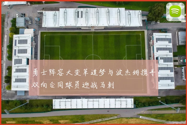 勇士阵容大变革追梦与波杰姆携手双向合同球员迎战马刺
