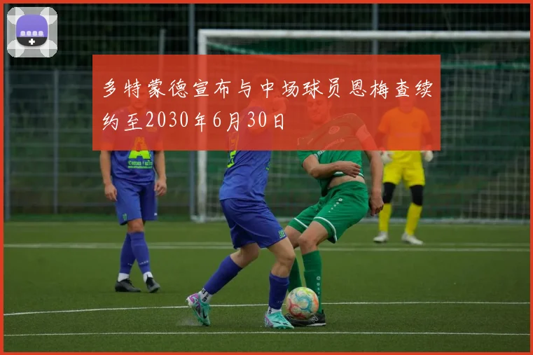 多特蒙德宣布与中场球员恩梅查续约至2030年6月30日
