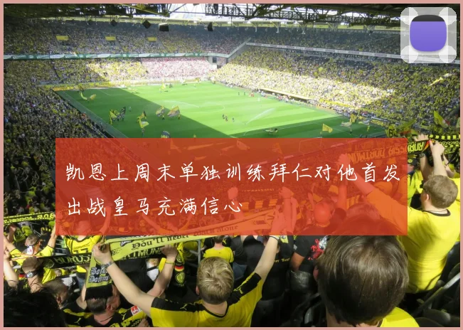 凯恩上周末单独训练拜仁对他首发出战皇马充满信心