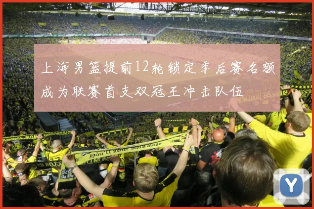 上海男篮提前12轮锁定季后赛名额成为联赛首支双冠王冲击队伍