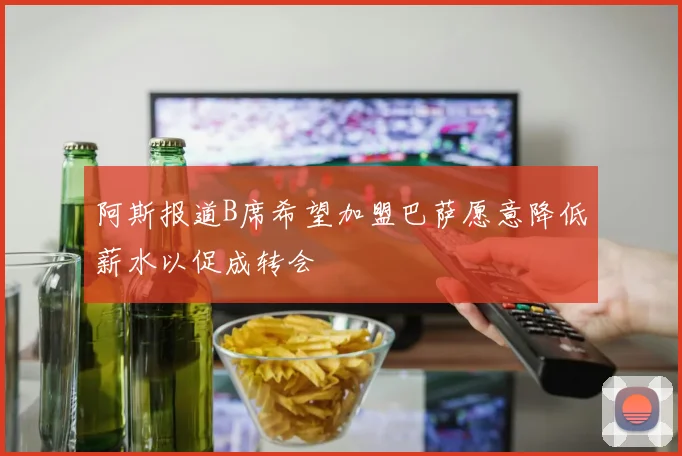阿斯报道B席希望加盟巴萨愿意降低薪水以促成转会