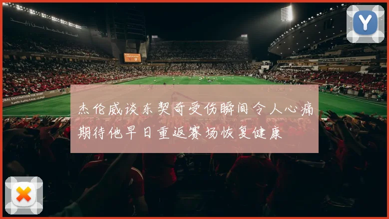 杰伦威谈东契奇受伤瞬间令人心痛期待他早日重返赛场恢复健康