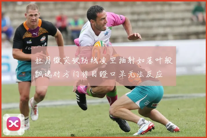 杜月徵突破防线凌空抽射如落叶般飘逸对方门将目瞪口呆无法反应