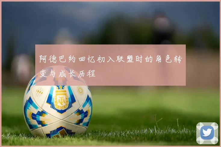阿德巴约回忆初入联盟时的角色转变与成长历程