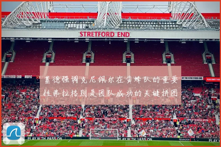 基德强调克尼佩尔在黄蜂队的重要性弗拉格则是团队成功的关键拼图
